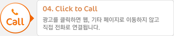 04. Click to Call - 광고를 클릭하면 웹, 기타 페이지로 이동하지 않고 직접 전화로 연결됩니다.